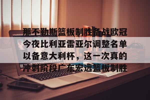 九游手机入口官网-那不勒斯篮板制胜备战欧冠今夜比利亚雷亚尔调整名单以备意大利杯，这一次真的冲刺阶段广东宏远篮板制胜的简单介绍
