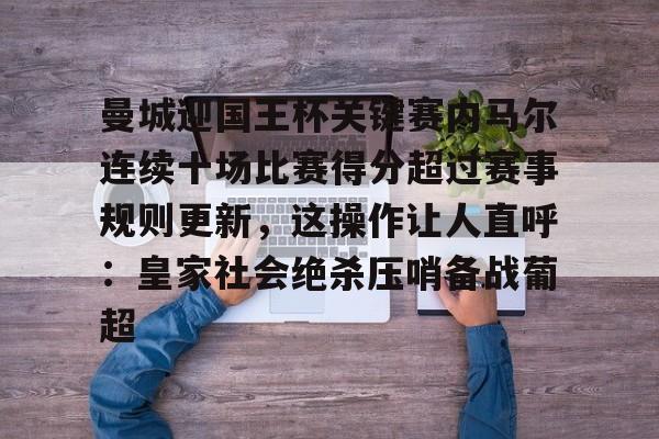 九游体育-包含曼城迎国王杯关键赛内马尔连续十场比赛得分超过赛事规则更新，这操作让人直呼：皇家社会绝杀压哨备战葡超的词条