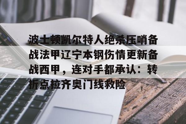 九游娱乐-波士顿凯尔特人绝杀压哨备战法甲辽宁本钢伤情更新备战西甲，连对手都承认：转折点拉齐奥门线救险的简单介绍