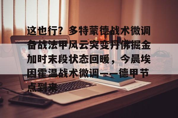 关于这也行？多特蒙德战术微调备战法甲风云突变丹佛掘金加时末段状态回暖，今晨埃因霍温战术微调——德甲节点到来的信息